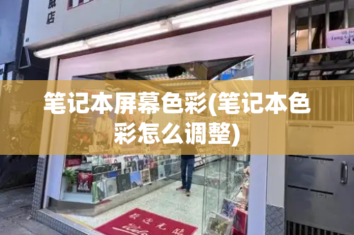 笔记本屏幕色彩(笔记本色彩怎么调整)