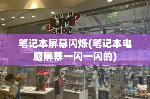 笔记本屏幕闪烁(笔记本电脑屏幕一闪一闪的)