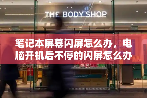 笔记本屏幕闪屏怎么办，电脑开机后不停的闪屏怎么办