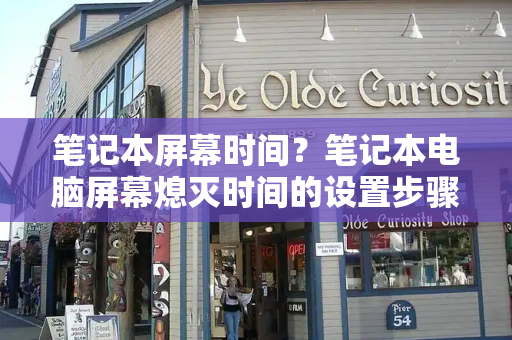 笔记本屏幕时间？笔记本电脑屏幕熄灭时间的设置步骤
