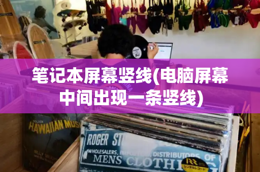 笔记本屏幕竖线(电脑屏幕中间出现一条竖线)