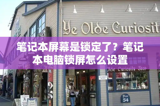 笔记本屏幕是锁定了？笔记本电脑锁屏怎么设置-第1张图片-星选测评