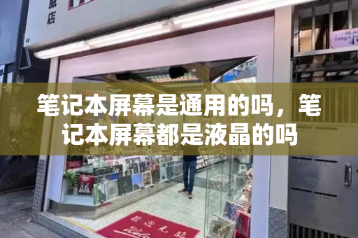笔记本屏幕是通用的吗，笔记本屏幕都是液晶的吗