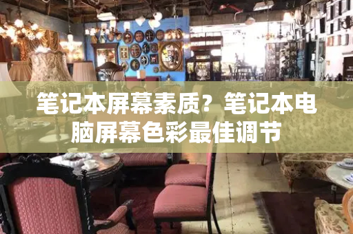 笔记本屏幕素质？笔记本电脑屏幕色彩最佳调节