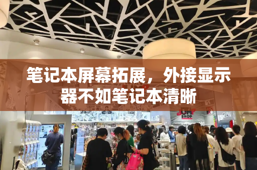 笔记本屏幕拓展，外接显示器不如笔记本清晰