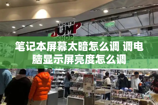 笔记本屏幕太暗怎么调 调电脑显示屏亮度怎么调