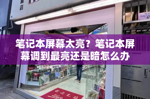 笔记本屏幕太亮？笔记本屏幕调到最亮还是暗怎么办