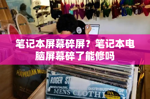 笔记本屏幕碎屏？笔记本电脑屏幕碎了能修吗-第1张图片-星选测评