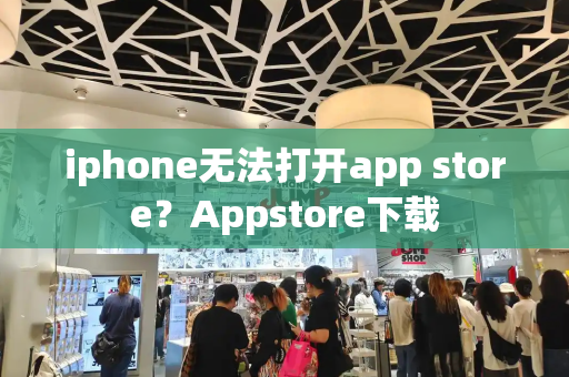 iphone无法打开app store？Appstore下载