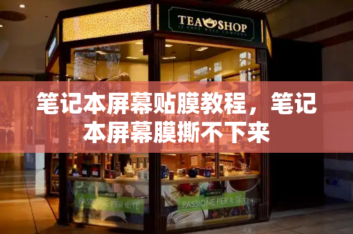 笔记本屏幕贴膜教程，笔记本屏幕膜撕不下来