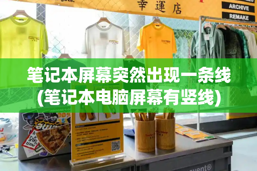 笔记本屏幕突然出现一条线(笔记本电脑屏幕有竖线)
