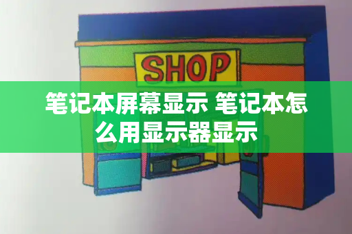 笔记本屏幕显示 笔记本怎么用显示器显示