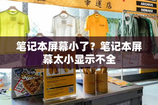 笔记本屏幕小了？笔记本屏幕太小显示不全