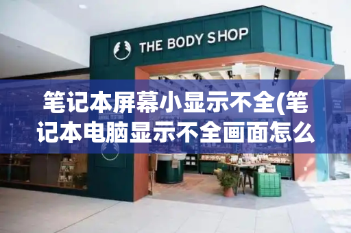 笔记本屏幕小显示不全(笔记本电脑显示不全画面怎么办)