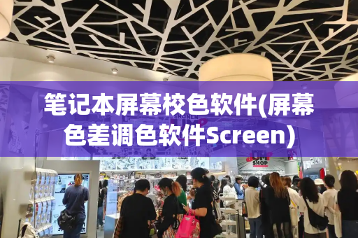 笔记本屏幕校色软件(屏幕色差调色软件Screen)