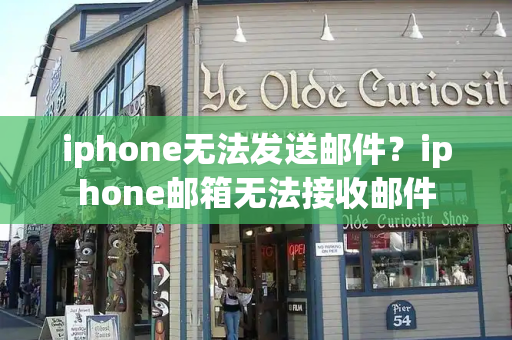 iphone无法发送邮件？iphone邮箱无法接收邮件