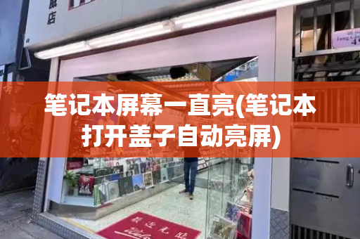 笔记本屏幕一直亮(笔记本打开盖子自动亮屏)-第1张图片-星选测评