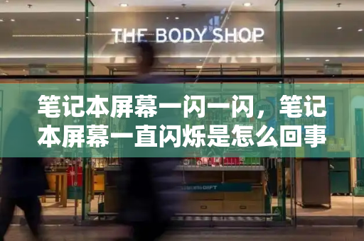 笔记本屏幕一闪一闪，笔记本屏幕一直闪烁是怎么回事