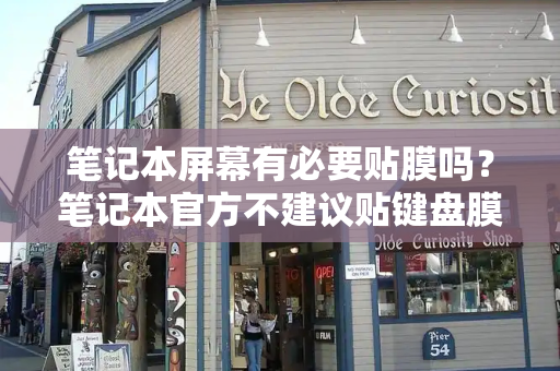 笔记本屏幕有必要贴膜吗？笔记本官方不建议贴键盘膜-第1张图片-星选测评