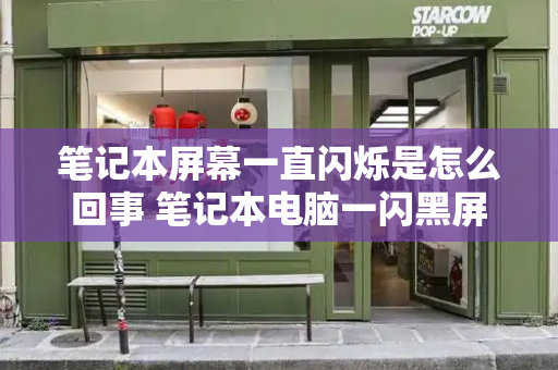 笔记本屏幕一直闪烁是怎么回事 笔记本电脑一闪黑屏-第1张图片-星选测评