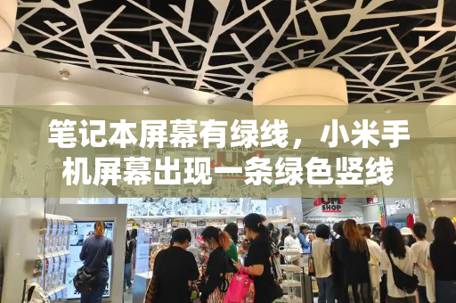 笔记本屏幕有绿线，小米手机屏幕出现一条绿色竖线