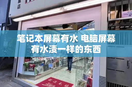 笔记本屏幕有水 电脑屏幕有水渍一样的东西-第1张图片-星选测评