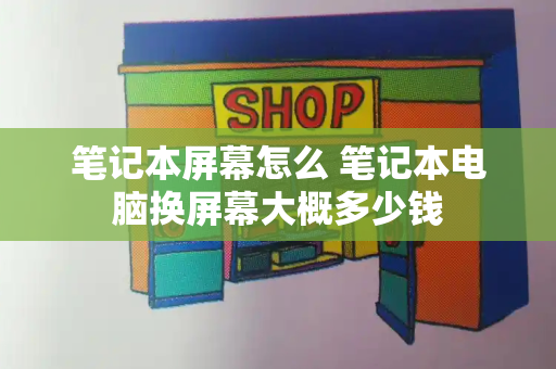 笔记本屏幕怎么 笔记本电脑换屏幕大概多少钱