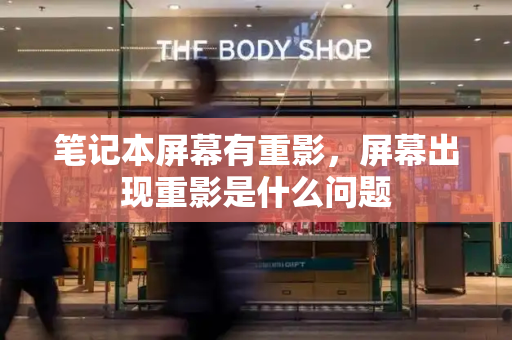 笔记本屏幕有重影，屏幕出现重影是什么问题