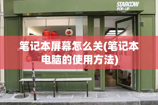 笔记本屏幕怎么关(笔记本电脑的使用方法)-第1张图片-星选测评