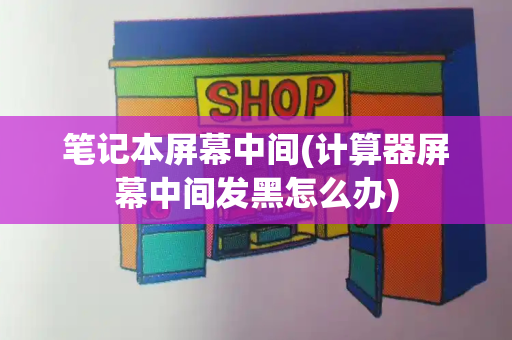 笔记本屏幕中间(计算器屏幕中间发黑怎么办)-第1张图片-星选测评