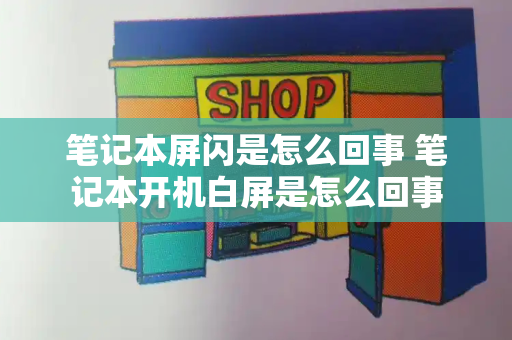笔记本屏闪是怎么回事 笔记本开机白屏是怎么回事