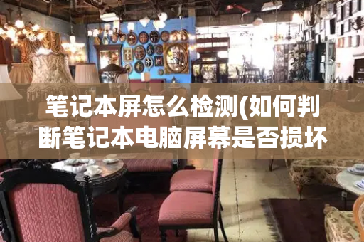 笔记本屏怎么检测(如何判断笔记本电脑屏幕是否损坏)
