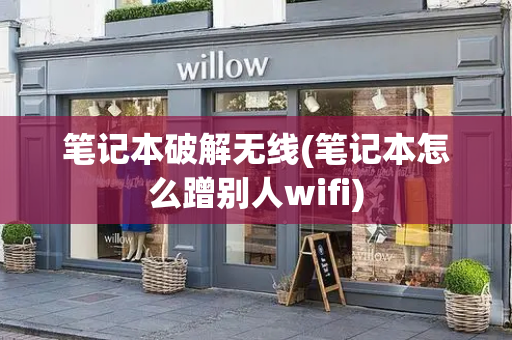 笔记本破解无线(笔记本怎么蹭别人wifi)-第1张图片-星选测评