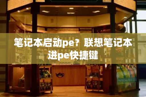 笔记本启动pe？联想笔记本进pe快捷键-第1张图片-星选测评