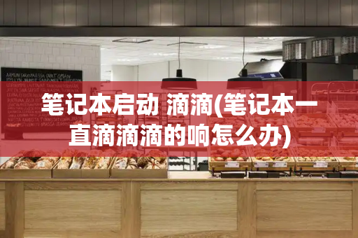 笔记本启动 滴滴(笔记本一直滴滴滴的响怎么办)