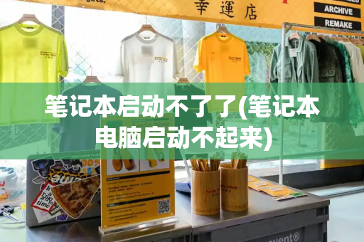 笔记本启动不了了(笔记本电脑启动不起来)