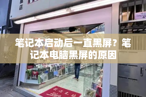 笔记本启动后一直黑屏？笔记本电脑黑屏的原因