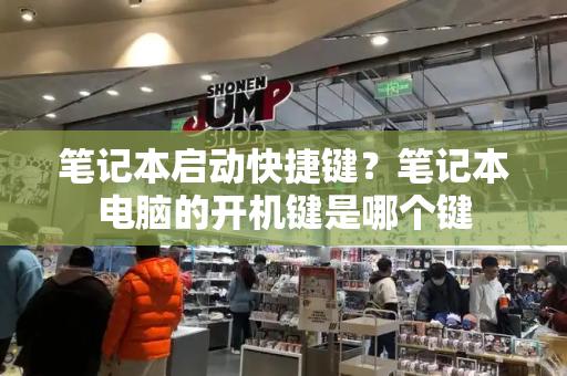 笔记本启动快捷键？笔记本电脑的开机键是哪个键
