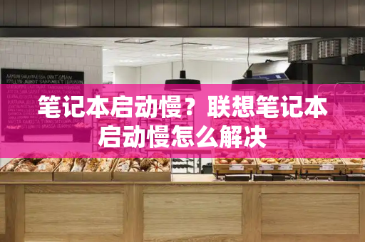 笔记本启动慢？联想笔记本启动慢怎么解决