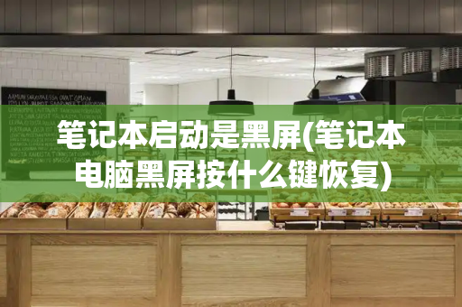 笔记本启动是黑屏(笔记本电脑黑屏按什么键恢复)