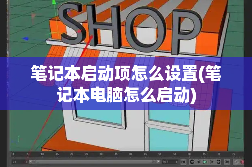 笔记本启动项怎么设置(笔记本电脑怎么启动)