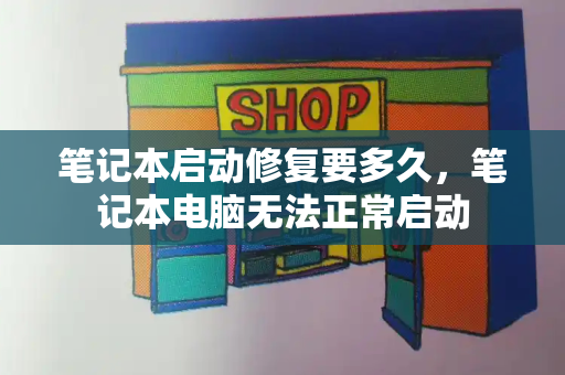 笔记本启动修复要多久，笔记本电脑无法正常启动