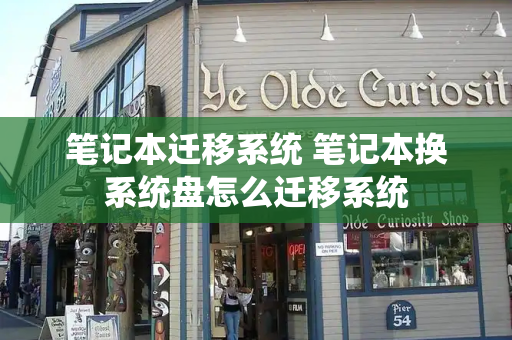 笔记本迁移系统 笔记本换系统盘怎么迁移系统-第1张图片-星选测评