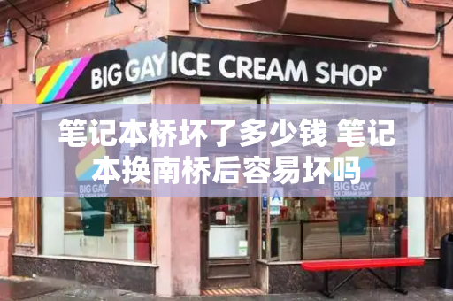 笔记本桥坏了多少钱 笔记本换南桥后容易坏吗