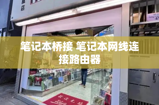 笔记本桥接 笔记本网线连接路由器-第1张图片-星选测评
