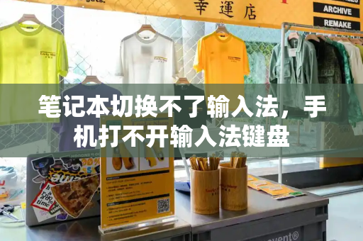 笔记本切换不了输入法，手机打不开输入法键盘