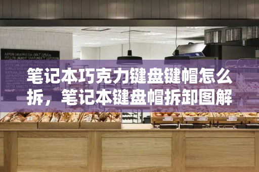 笔记本巧克力键盘键帽怎么拆，笔记本键盘帽拆卸图解-第1张图片-星选测评