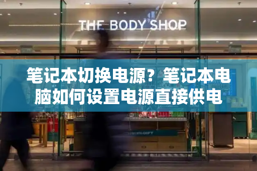 笔记本切换电源？笔记本电脑如何设置电源直接供电