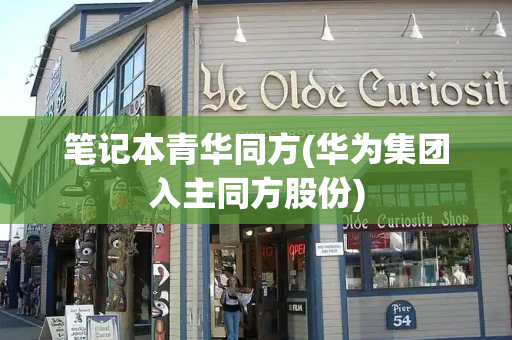 笔记本青华同方(华为集团入主同方股份)