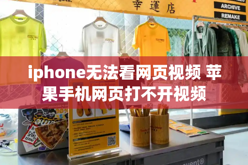iphone无法看网页视频 苹果手机网页打不开视频